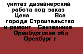 унитаз дизайнерский, работа под заказ › Цена ­ 10 000 - Все города Строительство и ремонт » Сантехника   . Оренбургская обл.,Оренбург г.